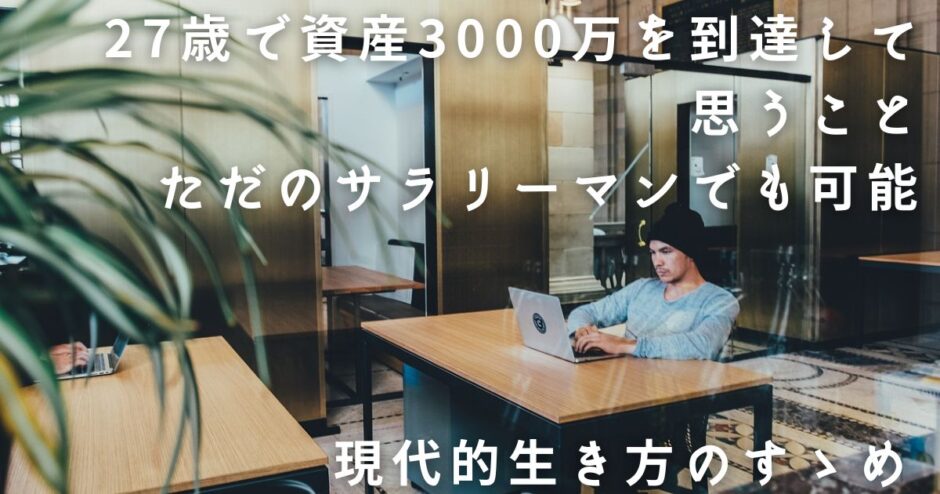 27歳で資産3000万を到達して思うこと　ただのサラリーマンでも可能